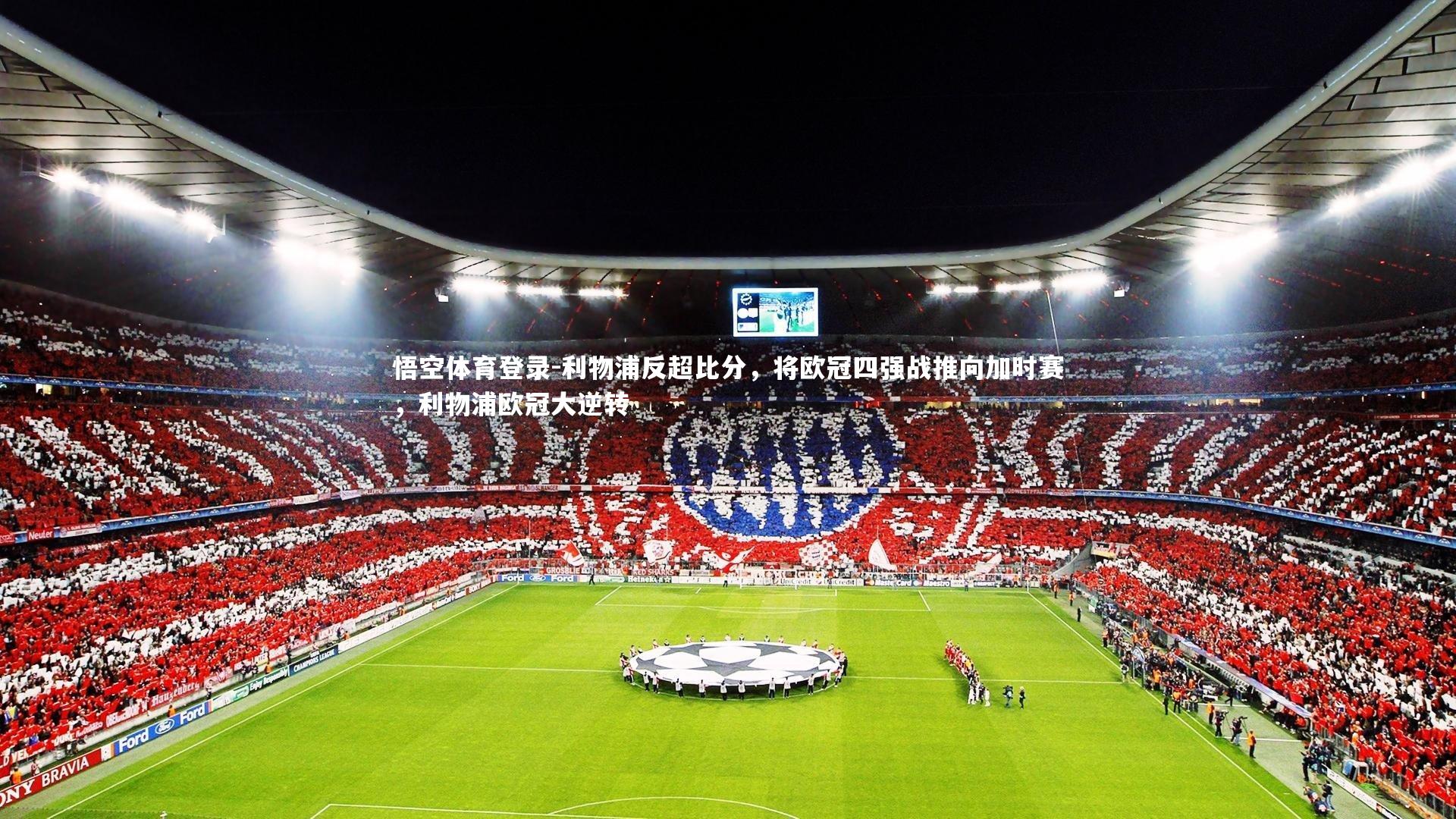 悟空体育登录-利物浦反超比分，将欧冠四强战推向加时赛，利物浦欧冠大逆转