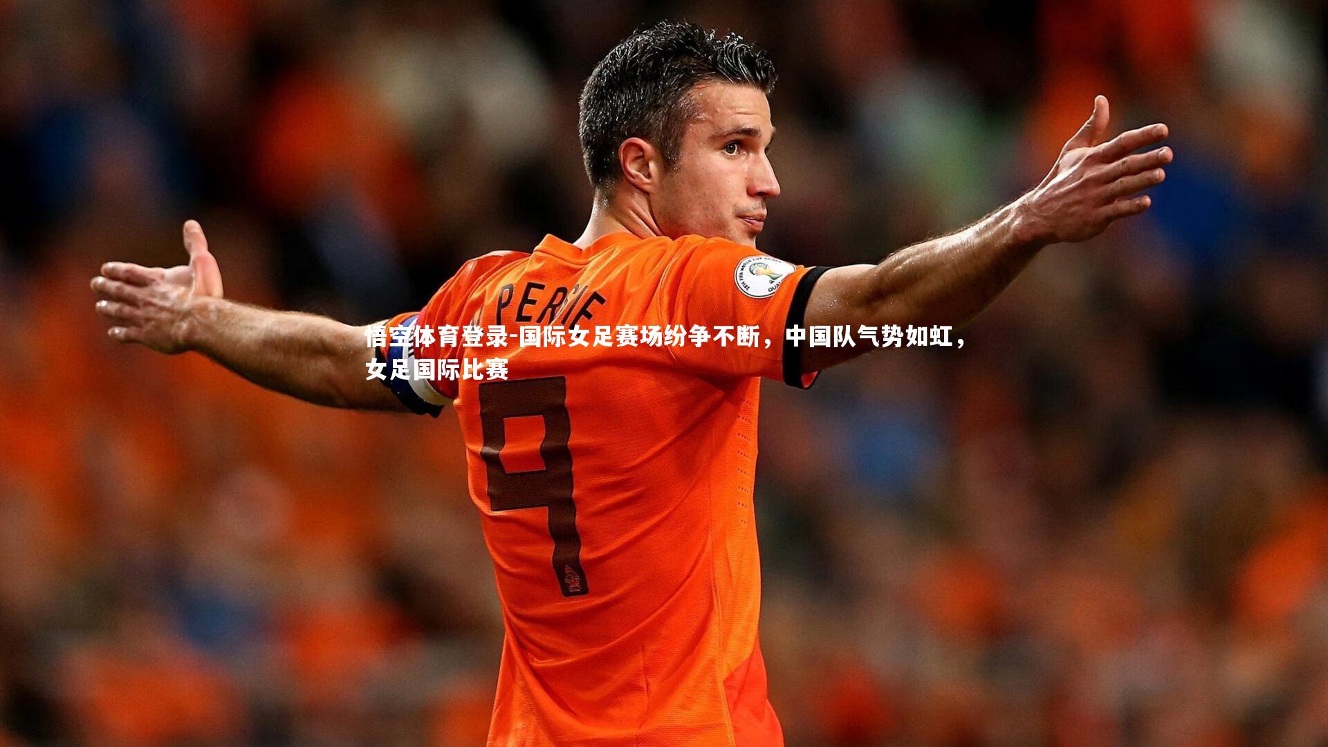悟空体育登录-国际女足赛场纷争不断，中国队气势如虹，女足国际比赛
