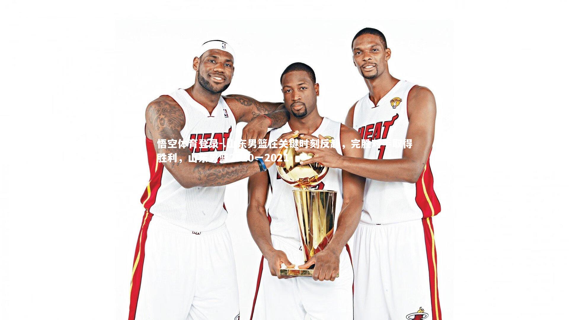 悟空体育登录-.山东男篮在关键时刻反超，完胜对手取得胜利，山东男篮2020一2021