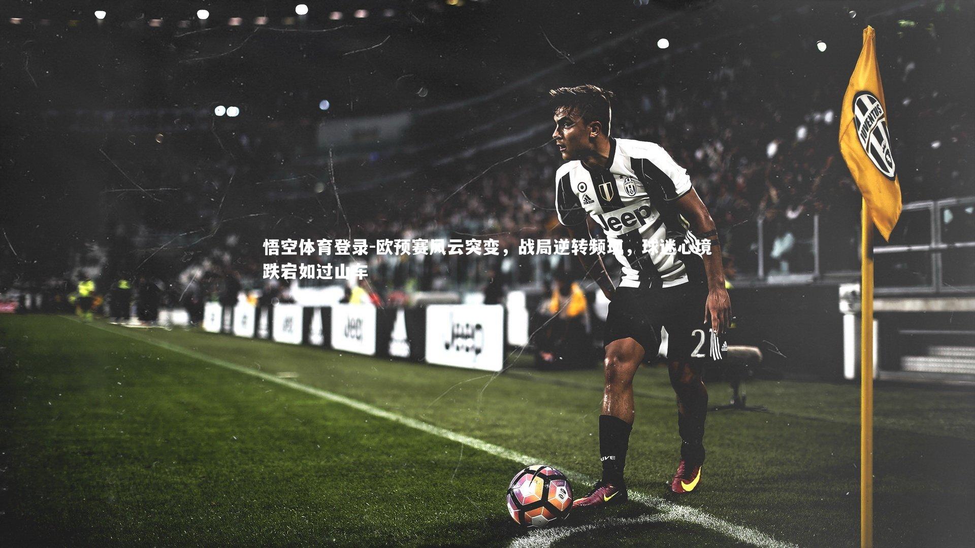 欧预赛风云突变，战局逆转频现，球迷心境跌宕如过山车