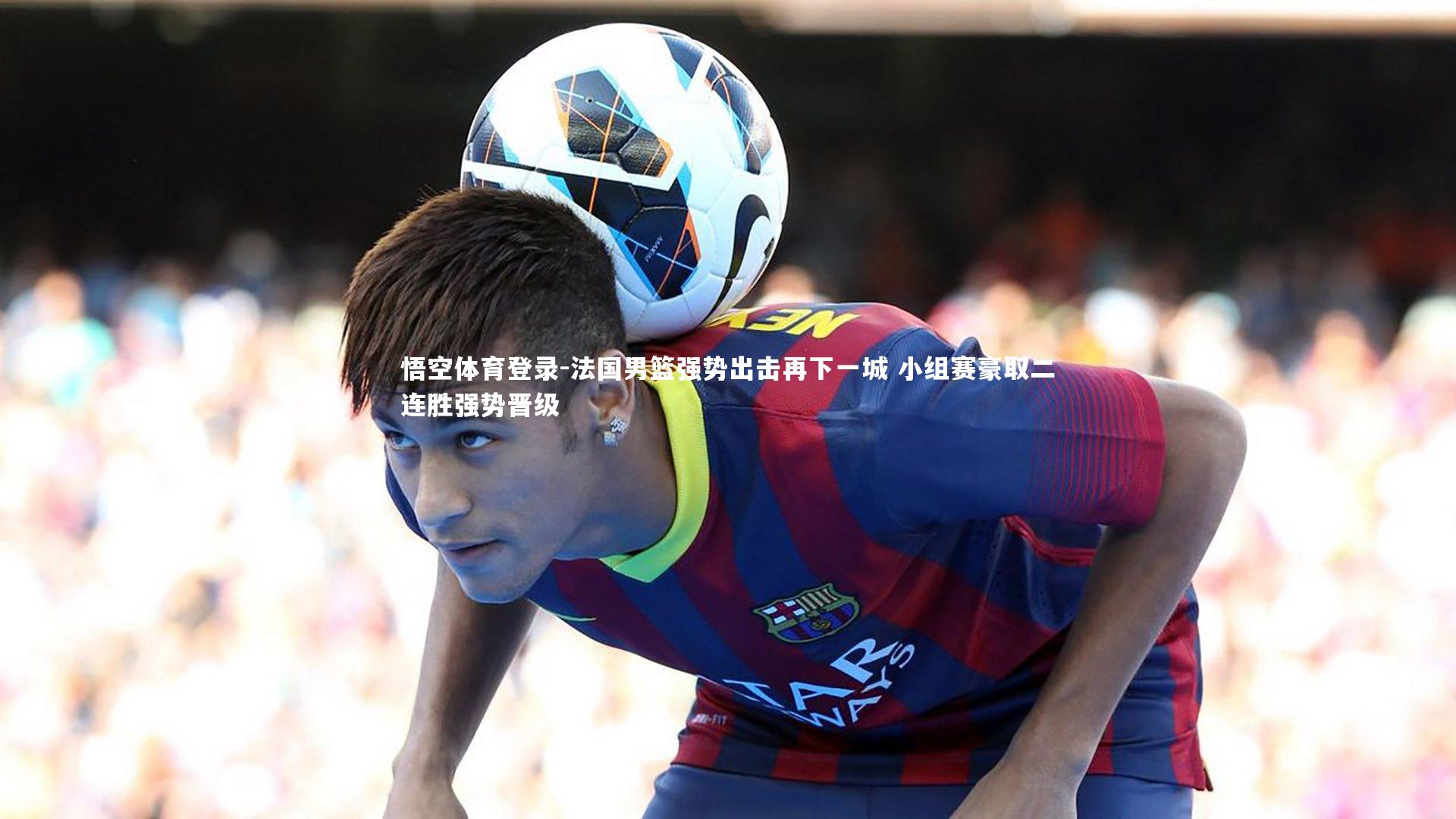 法国男篮强势出击再下一城 小组赛豪取二连胜强势晋级