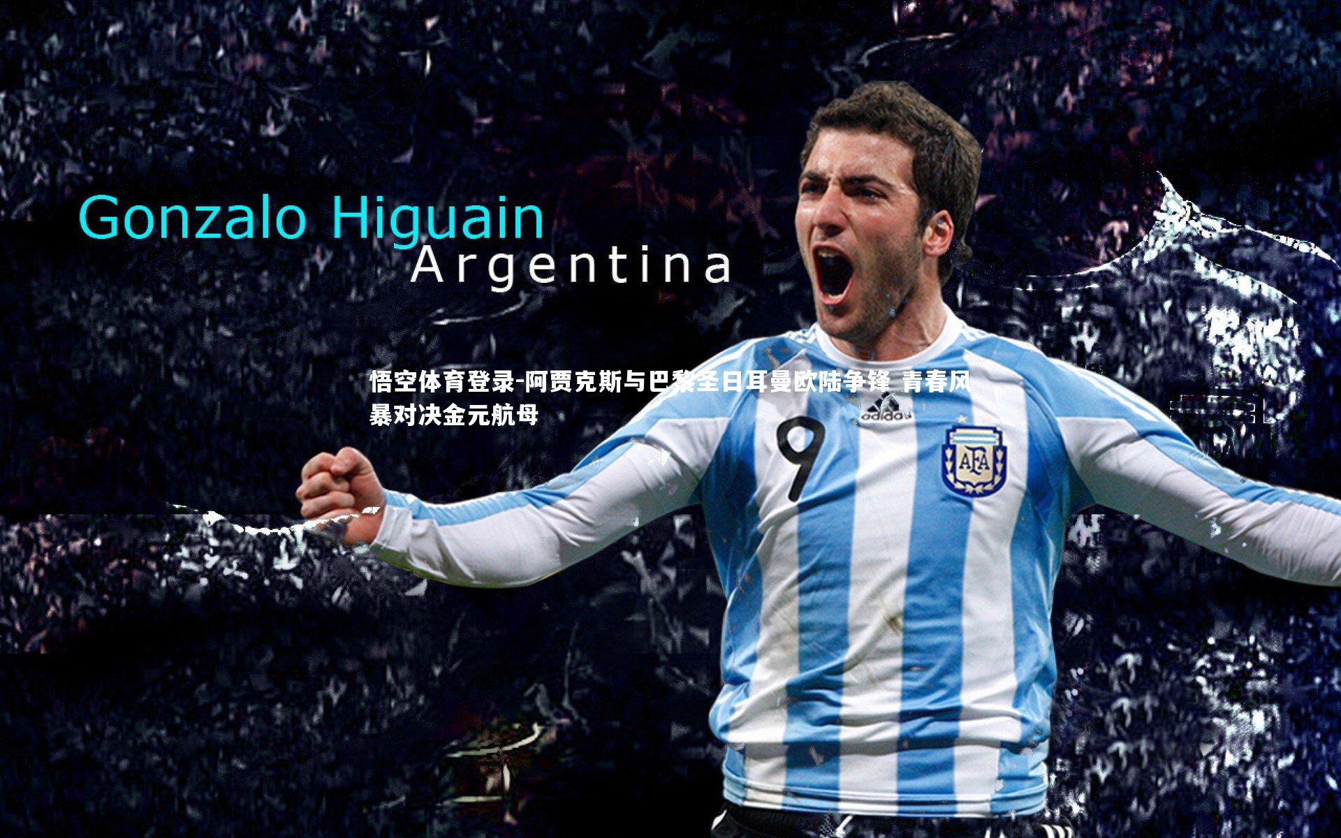 悟空体育登录-阿贾克斯与巴黎圣日耳曼欧陆争锋 青春风暴对决金元航母