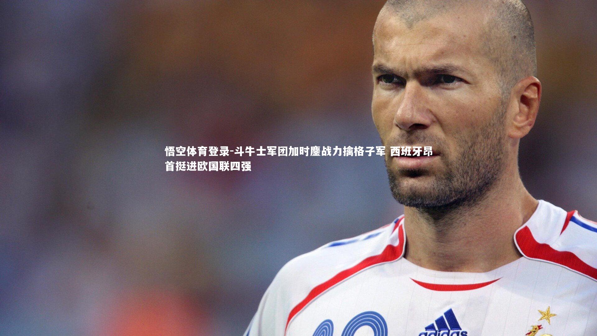 悟空体育登录-斗牛士军团加时鏖战力擒格子军 西班牙昂首挺进欧国联四强